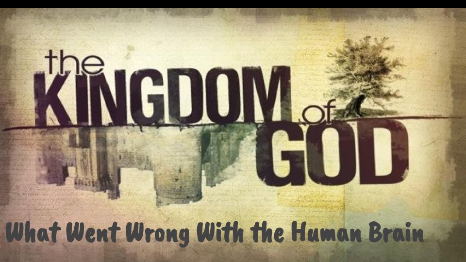 The Kingdom Of God - What Went Wrong With The Human Brain